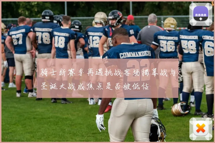 骑士新赛季再遇挑战客场揭幕战与圣诞大战成焦点是否被低估