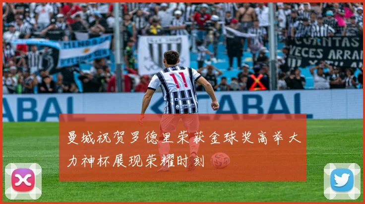 曼城祝贺罗德里荣获金球奖高举大力神杯展现荣耀时刻