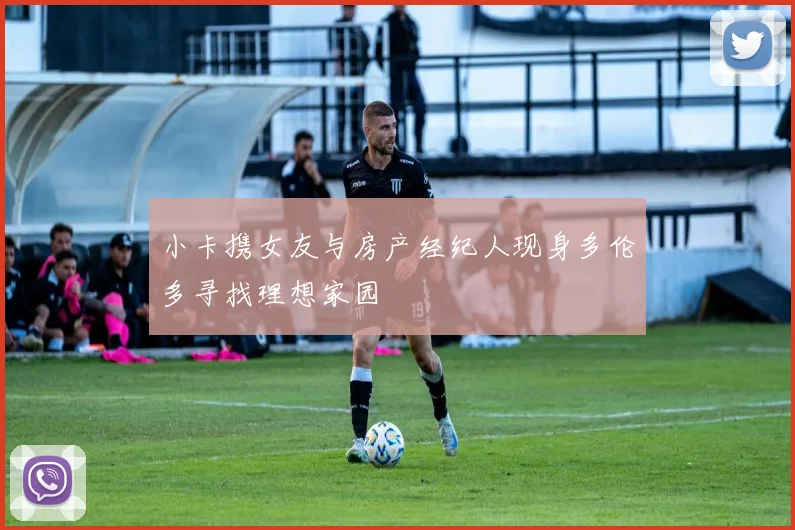 小卡携女友与房产经纪人现身多伦多寻找理想家园